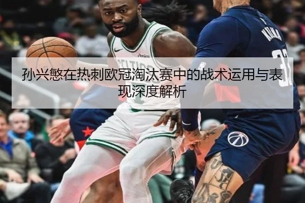 孙兴慜在热刺欧冠淘汰赛中的战术运用与表现深度解析